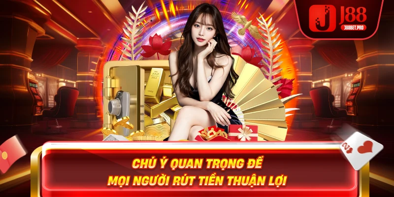 Rút Tiền J88 – Trải Nghiệm Đỉnh Cao Với Thao Tác Dễ Dàng 4 Chú ý quan trọng để mọi người rút tiền thuận lợi