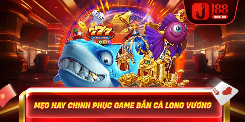 Bắn Cá Long Vương – Thế Giới Đại Dương Đầy Kho Báu 2025 4 Mẹo hay chinh phục game Bắn Cá Long Vương