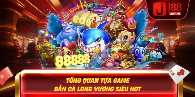 Bắn Cá Long Vương – Thế Giới Đại Dương Đầy Kho Báu 2025 2 Tổng quan tựa game Bắn Cá Long Vương siêu HOT