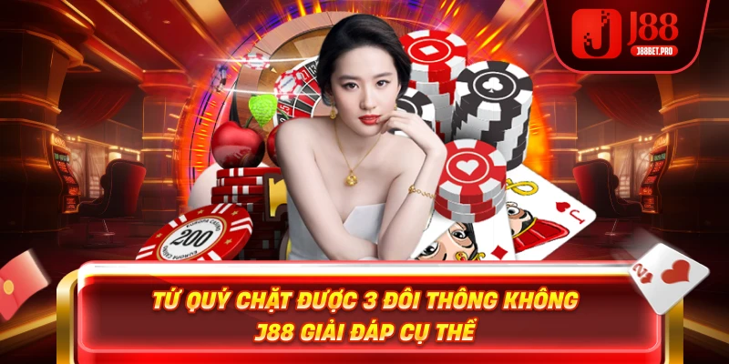Tứ Quý Chặt Được 3 Đôi Thông Không - J88 Giải Đáp Cụ Thể 4 Tứ Quý Chặt Được 3 Đôi Thông Không - J88 Giải Đáp Cụ Thể