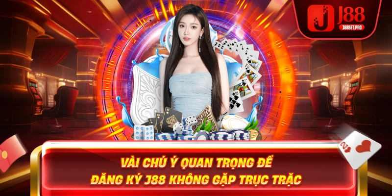 Đăng Ký J88 - Mở Cửa Bước Vào Thế Giới Cá Cược Đỉnh Cao 4 Vài chú ý quan trọng để đăng ký J88 không gặp trục trặc